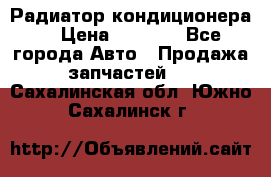 Радиатор кондиционера  › Цена ­ 2 500 - Все города Авто » Продажа запчастей   . Сахалинская обл.,Южно-Сахалинск г.